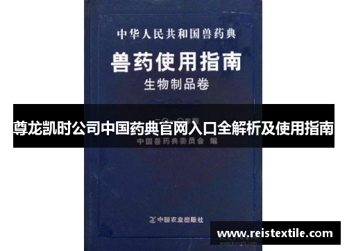 尊龙凯时公司中国药典官网入口全解析及使用指南