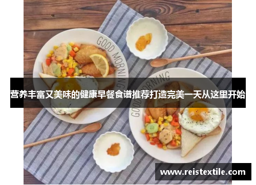 营养丰富又美味的健康早餐食谱推荐打造完美一天从这里开始 营养丰富又美味的健康早餐食谱推荐打造完美一天从这里开始