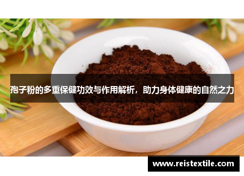 孢子粉的多重保健功效与作用解析,助力身体健康的自然之力 孢子粉的多重保健功效与作用解析,助力身体健康的自然之力