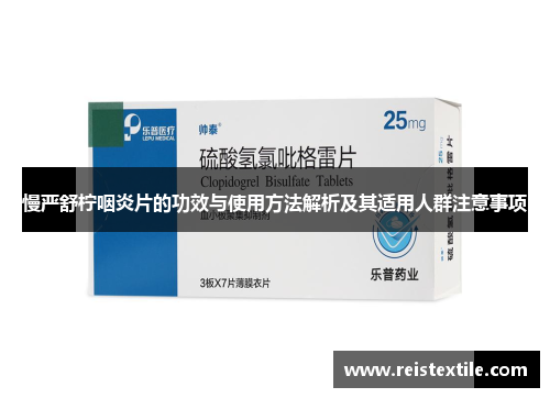 慢严舒柠咽炎片的功效与使用方法解析及其适用人群注意事项 慢严舒柠咽炎片的功效与使用方法解析及其适用人群注意事项