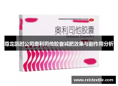 尊龙凯时公司奥利司他胶囊减肥效果与副作用分析