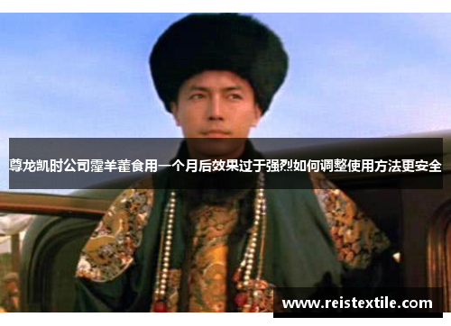 尊龙凯时公司霪羊藿食用一个月后效果过于强烈如何调整使用方法更安全