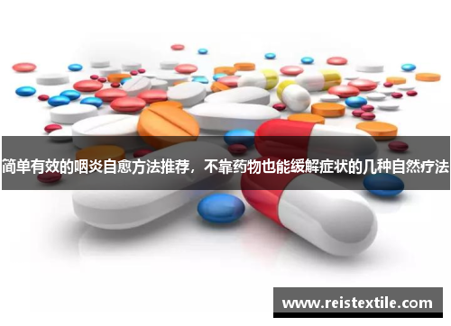 简单有效的咽炎自愈方法推荐，不靠药物也能缓解症状的几种自然疗法