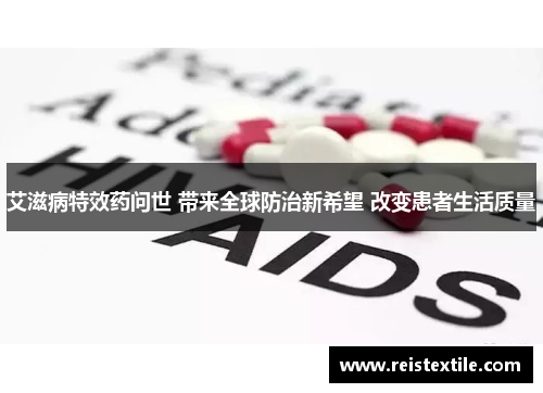 艾滋病特效药问世 带来全球防治新希望 改变患者生活质量