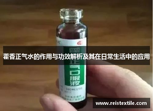 藿香正气水的作用与功效解析及其在日常生活中的应用 藿香正气水的作用与功效解析及其在日常生活中的应用