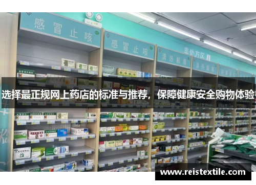 选择最正规网上药店的标准与推荐,保障健康安全购物体验 选择最正规网上药店的标准与推荐,保障健康安全购物体验