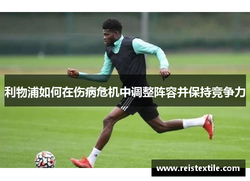 利物浦如何在伤病危机中调整阵容并保持竞争力