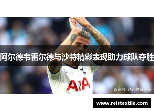 阿尔德韦雷尔德与沙特精彩表现助力球队夺胜